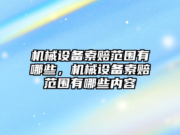 機(jī)械設(shè)備索賠范圍有哪些，機(jī)械設(shè)備索賠范圍有哪些內(nèi)容