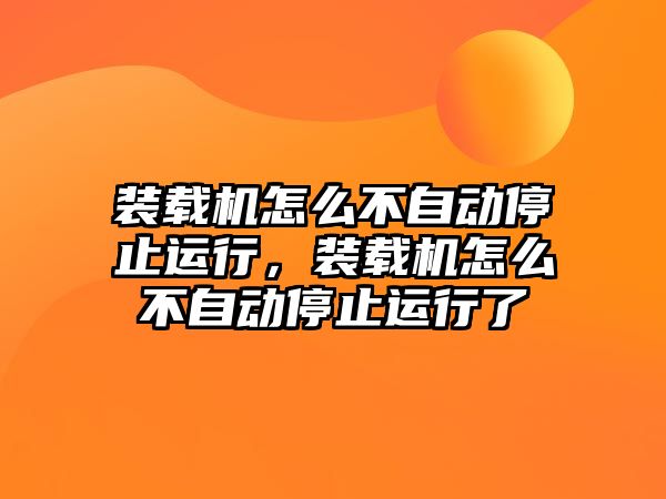 裝載機(jī)怎么不自動(dòng)停止運(yùn)行，裝載機(jī)怎么不自動(dòng)停止運(yùn)行了