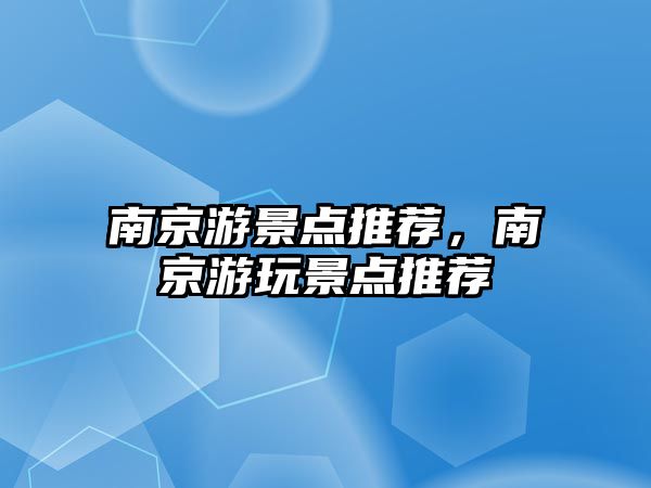 南京游景點(diǎn)推薦，南京游玩景點(diǎn)推薦
